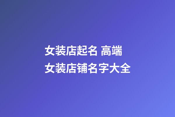 女装店起名 高端女装店铺名字大全